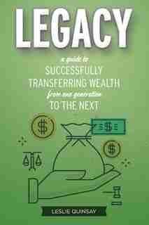 Legacy: A Guide To Successfully Transferring Wealth From One Generation To The Next by Leslie Quinsay