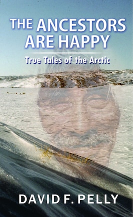 The Ancestors Are Happy: True Tales Of The Arctic