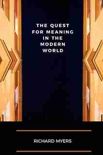 The Quest For Meaning In The Modern World by Richard Myers
