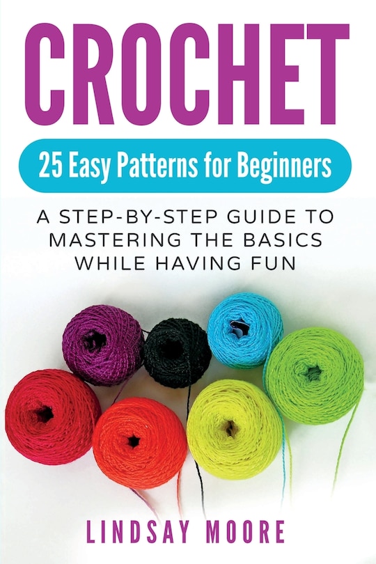 Crochet: 25 Easy Patterns For Beginners: A Step-by-step Guide To Mastering The Basics While Having Fun