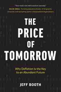 The Price Of Tomorrow: Why Deflation Is The Key To An Abundant Future by Jeff Booth
