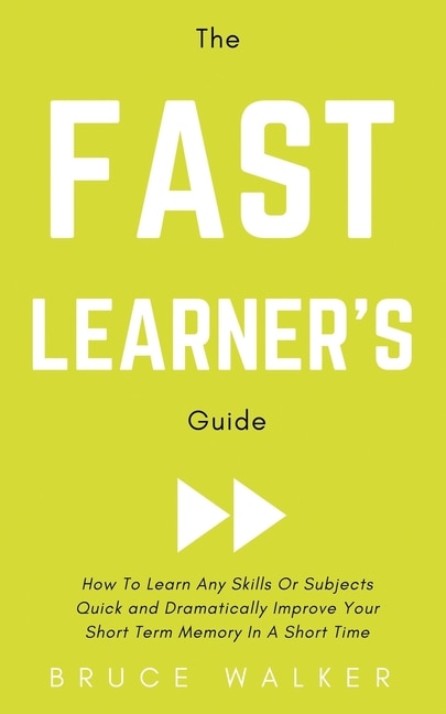 Front cover_The Fast Learner's Guide - How to Learn Any Skills or Subjects Quick and Dramatically Improve Your Short-Term Memory in a Short Time