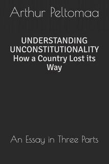 Understanding Unconstitutionality How a Country Lost Its Way: An Essay in Three Parts