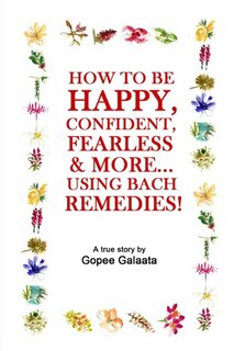 How to be Happy, Confident, Fearless, & More…: Using the Bach Remedies