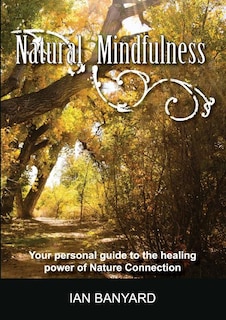 Natural Mindfulness: Your personal guide to the healing power of Nature Connection