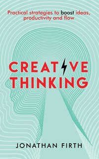 Creative Thinking: Practical Strategies To Boost Ideas, Productivity And Flow