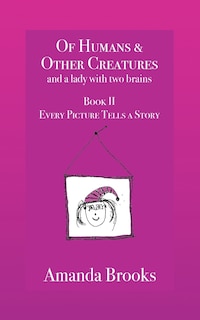 Front cover_Of Humans and Other Creatures and a lady with two brains - Book II - Every Picture Tells a Story