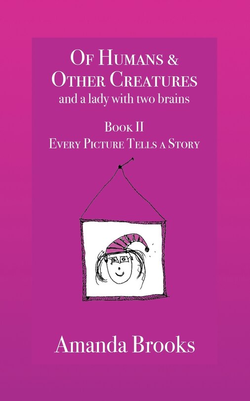 Front cover_Of Humans and Other Creatures and a lady with two brains - Book II - Every Picture Tells a Story
