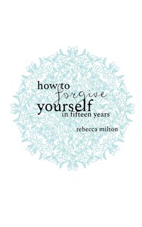 How To Forgive Yourself In Fifteen Years