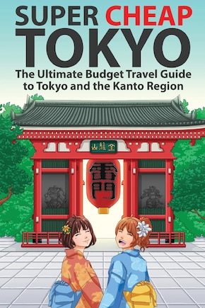 Super Cheap Tokyo: The Ultimate Budget Travel Guide to Tokyo and the Kanto Region