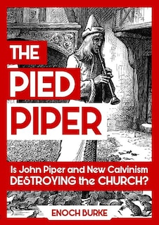 The Pied Piper: Is John Piper and New Calvinism Destroying the Church?