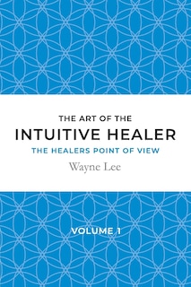 The art of the intuitive healer - volume 1: The healers point of view