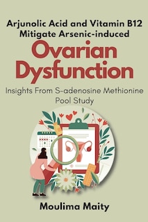 Couverture_Arjunolic Acid and Vitamin B12 Mitigate Arsenic-induced Ovarian Dysfunction