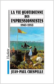 La Vie quotidienne des impressionnistes: du Salon des Refusés (1863) à la mort de Manet (1883)