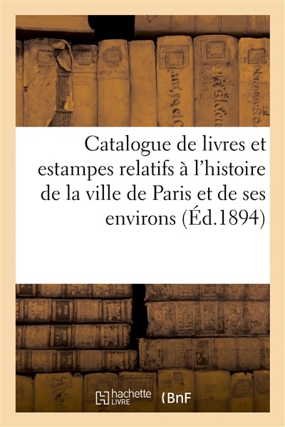 Couverture_Catalogue de Livres Et Estampes Relatifs À l'Histoire de la Ville de Paris Et de Ses Environs,