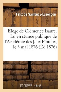 Front cover_Eloge de Clémence Isaure. Lu En Séance Publique de l'Académie Des Jeux Floraux, Le 3 Mai 1876