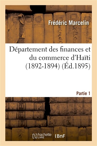 Couverture_D&eacute;partement Des Finances Et Du Commerce d'Ha&iuml;ti (1892-1894). Premi&egrave;re Partie. Rapports