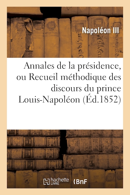 Front cover_Annales de la Présidence, Ou Recueil Méthodique Des Discours Du Prince Louis-Napoléon