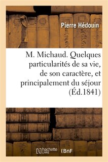 Couverture_M. Michaud. Quelques Particularités de Sa Vie, de Son Caractère, Et Principalement Du Séjour