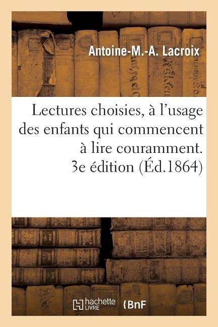 Front cover_Lectures Choisies, À l'Usage Des Enfants Qui Commencent À Lire Couramment, Recueillies. 3e Édition