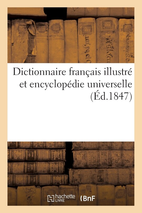 Dictionnaire Français Illustré Et Encyclopédie Universelle: , Ouvrage Qui Peut Tenir Lieu de Tous Les Vocabulaires Et de Toutes Les Encyclopédies...