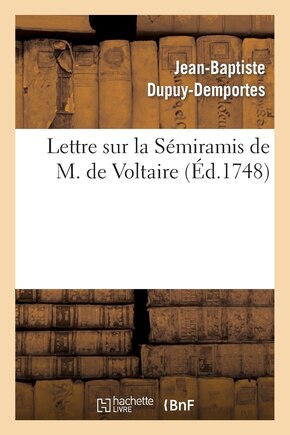 Lettre Sur La Sémiramis de M. de Voltaire,: Représentée Pour La Première Fois Sur Le Théâtre François, Le 29 Août 1748