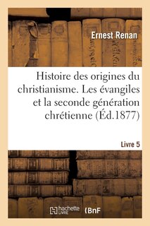 Front cover_Histoire Des Origines Du Christianisme. Livre 5, Les Évangiles Et La Seconde Génération Chrétienne