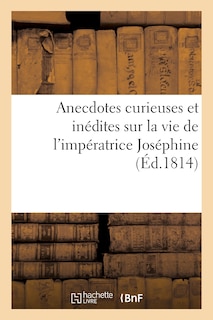 Front cover_Anecdotes Curieuses Et Inédites Sur La Vie de l'Impératrice Joséphine