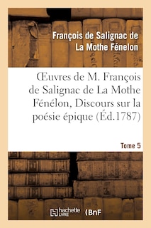 Couverture_Oeuvres de M. François de Salignac de la Mothe Fénélon, Tome 5. Discours Sur La Poésie Épique