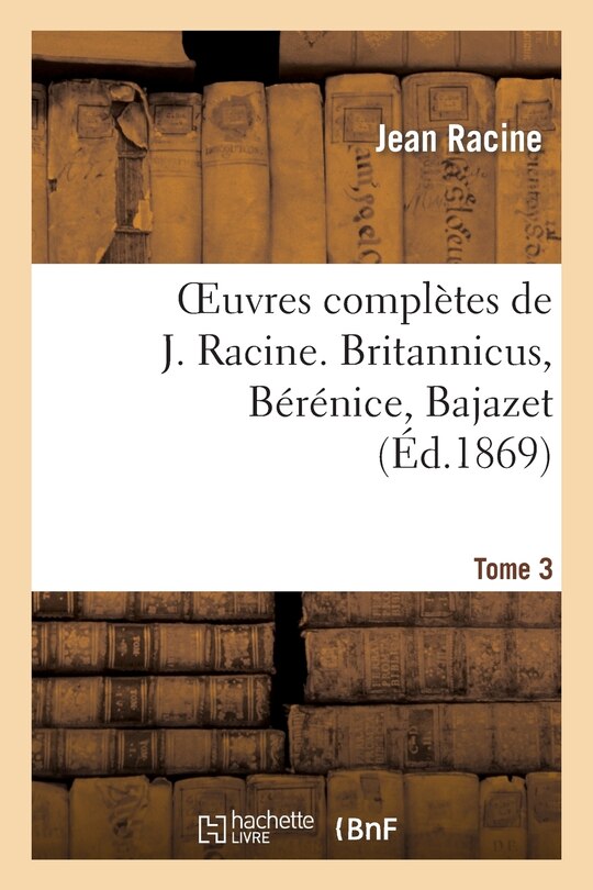 Couverture_Oeuvres Complètes de J. Racine. Tome 3. Britannicus, Bérénice, Bajazet