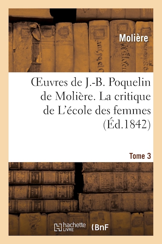 Couverture_Oeuvres de J.-B. Poquelin de Molière. Tome 3 La Critique de l'École Des Femmes