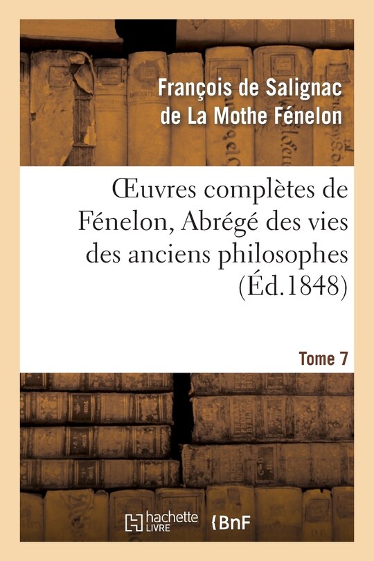 Couverture_Oeuvres Complètes de Fénelon, Tome 7 Abrégé Des Vies Des Anciens Philosophes