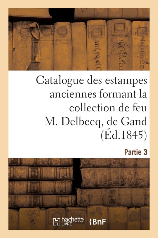 Couverture_Catalogue Des Estampes Anciennes Formant La Collection de Feu M. Delbecq, de Gand. Partie 3
