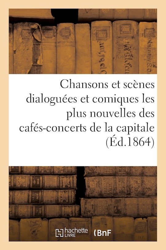 Couverture_Chansons Et Scènes Dialoguées Et Comiques Les Plus Nouvelles Des Cafés-Concerts de la Capitale