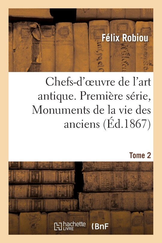 Front cover_Chefs-d'Oeuvre de l'Art Antique. Première Série, Monuments de la Vie Des Anciens. Tome 2