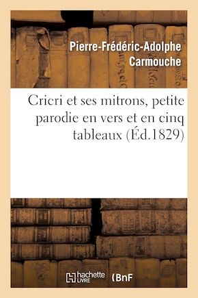 Cricri Et Ses Mitrons, Petite Parodie En Vers Et En Cinq Tableaux d'Une Grande Pièce: En Cinq Actes Et En Prose