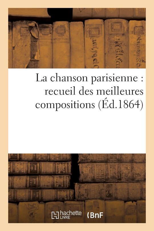 Couverture_La Chanson Parisienne: Recueil Des Meilleures Compositions de Nos Poètes Lyriques Contemporains
