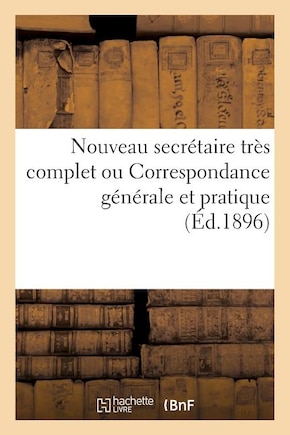 Secrétaire Très Complet Ou Correspondance Générale Et Pratique Suivi d'Un Formulaire d'Actes Usuels