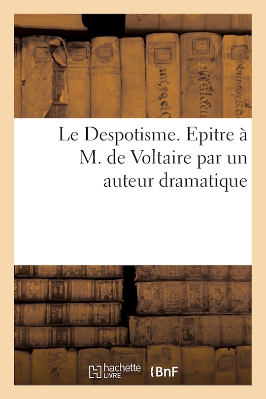 Couverture_Le Despotisme. Epitre À M. de Voltaire Par Un Auteur Dramatique