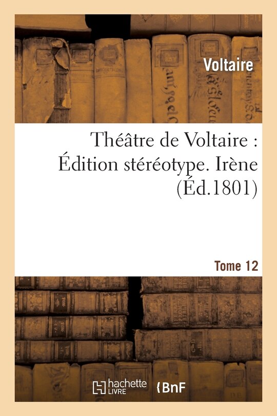 Front cover_Théâtre de Voltaire: Édition Stéréotype. Tome 12. Irène