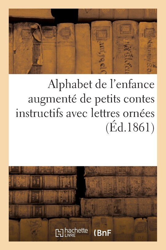 Front cover_Alphabet de l'Enfance Augmenté de Petits Contes Instructifs Avec Lettres Ornées