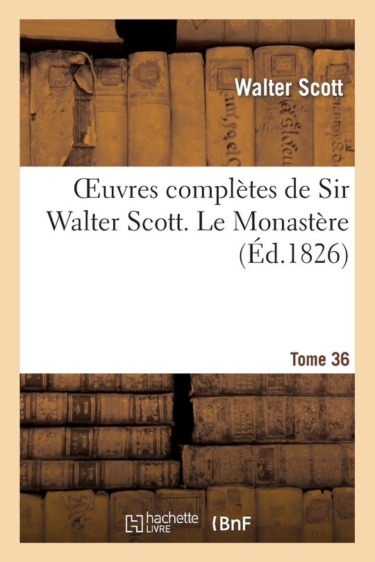 Couverture_Oeuvres Complètes de Sir Walter Scott. Tome 36 Le Monastère. T1