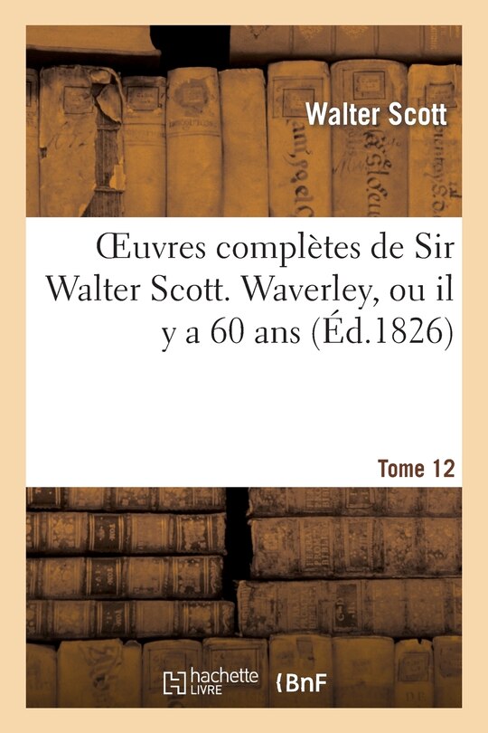 Couverture_Oeuvres Complètes de Sir Walter Scott. Tome 12 Waverley, Ou Il Y a 60 Ans. T2