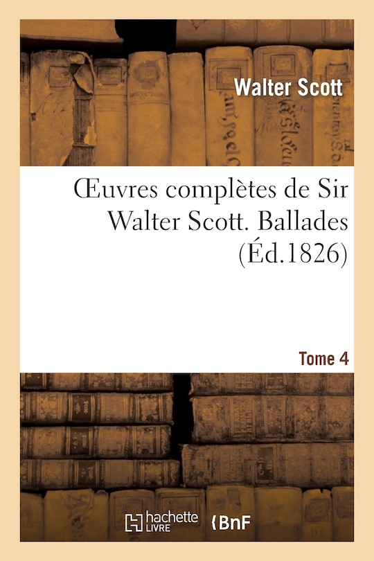 Couverture_Oeuvres Complètes de Sir Walter Scott. Tome 4 Ballades
