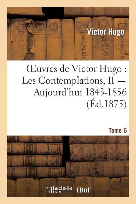 Couverture_Oeuvres de Victor Hugo. Poésie.Tome 6. Les Contemplations, II Aujourd'hui 1843-1856
