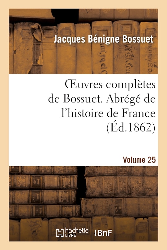 Couverture_Oeuvres Complètes de Bossuet. Vol. 25 Abrégé de l'Histore de France