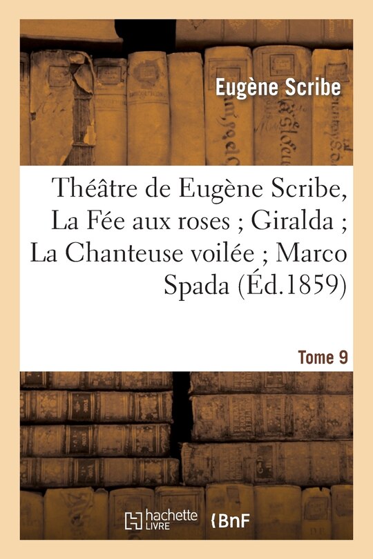 Couverture_Théâtre de Eugène Scribe, Tome 9. La Fée Aux Roses Giralda La Chanteuse Voilée Marco Spada