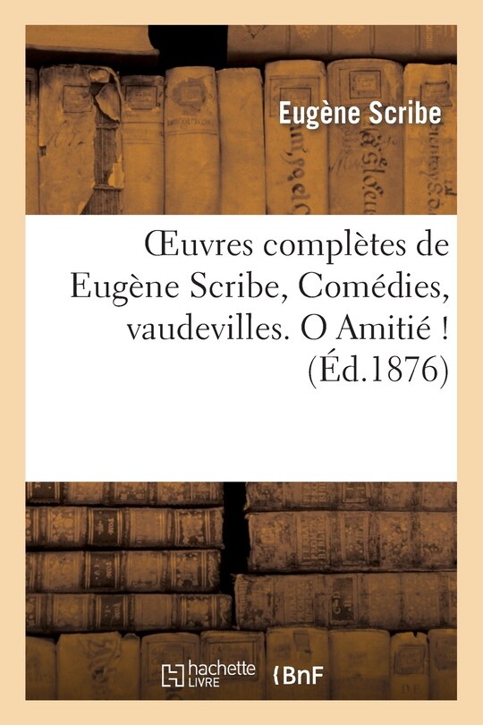Couverture_Oeuvres Complètes de Eugène Scribe, Comédies, Vaudevilles. O Amitié !