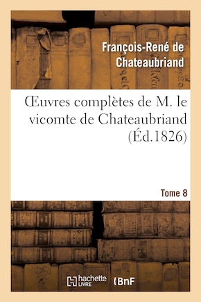 Oeuvres Completes de M. Le Vicomte de Chateaubriand, Tome 8