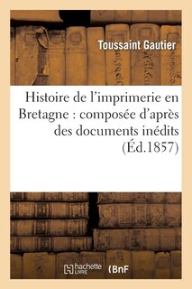 Couverture_Histoire de l'Imprimerie En Bretagne: Composée d'Après Des Documents Inédits